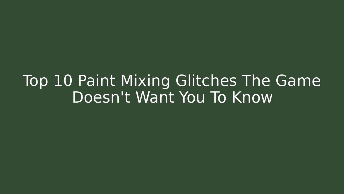 Top 10 Paint Mixing Glitches The Game Doesn't Want You To Know