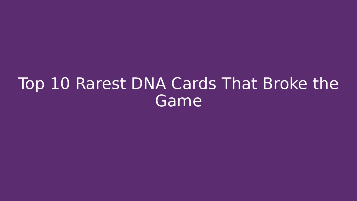 Top 10 Rarest DNA Cards That Broke the Game