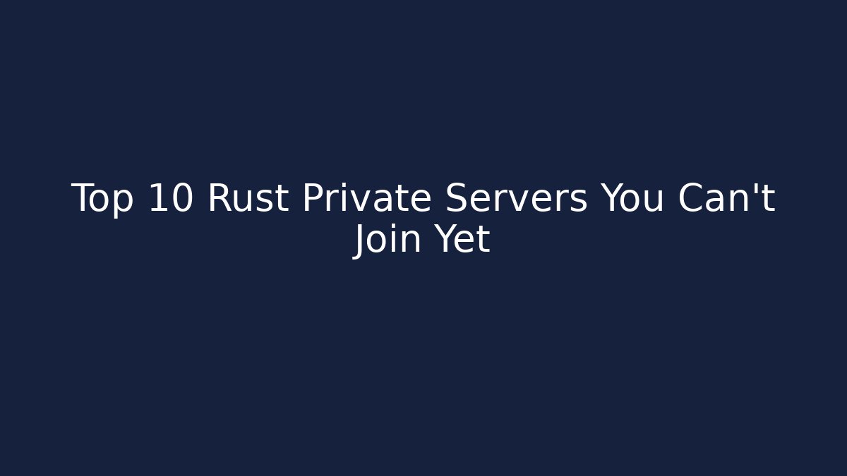 Top 10 Rust Private Servers You Can't Join Yet - Create More Assets