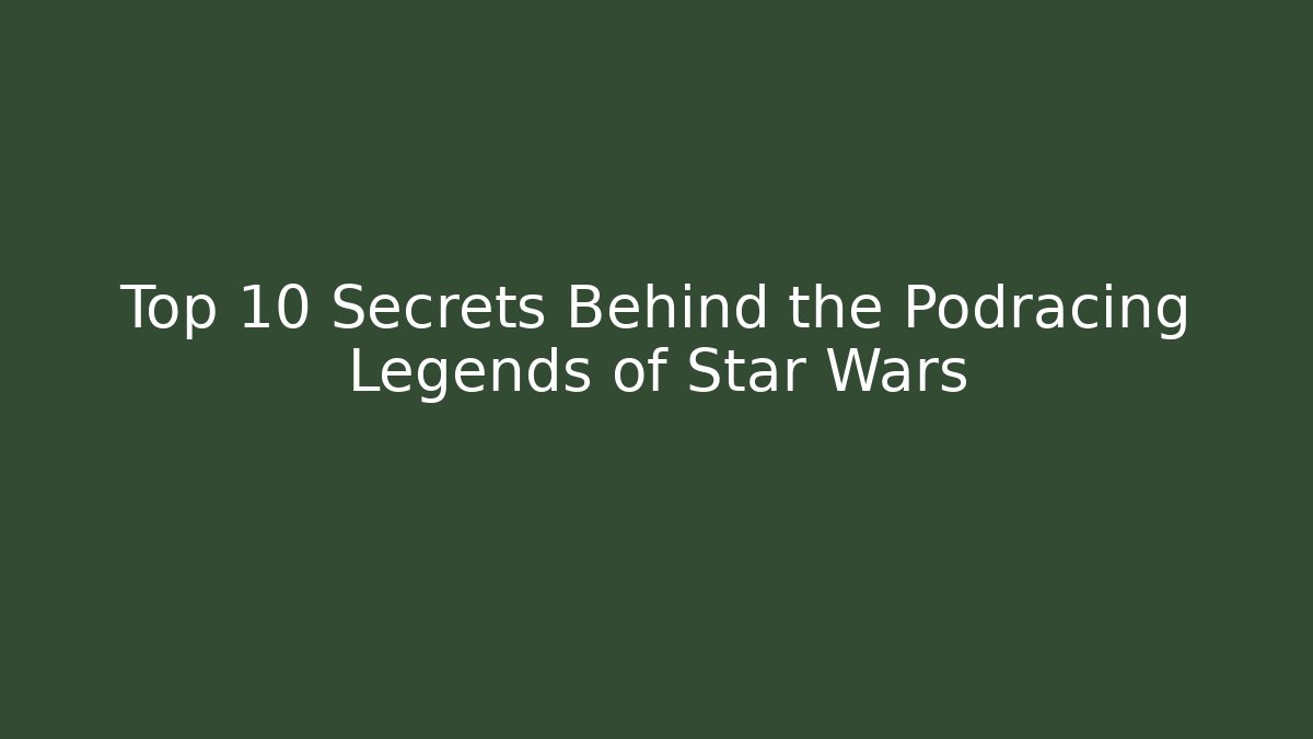 Top 10 Secrets Behind the Podracing Legends of Star Wars