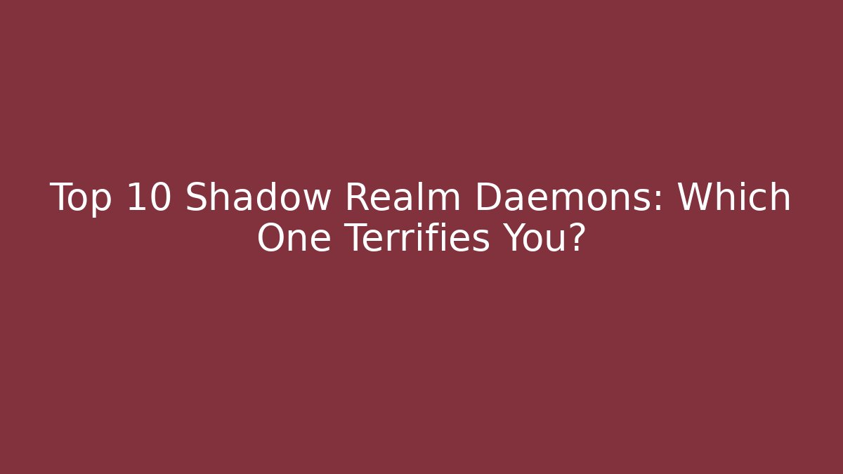 Top 10 Shadow Realm Daemons: Which One Terrifies You?