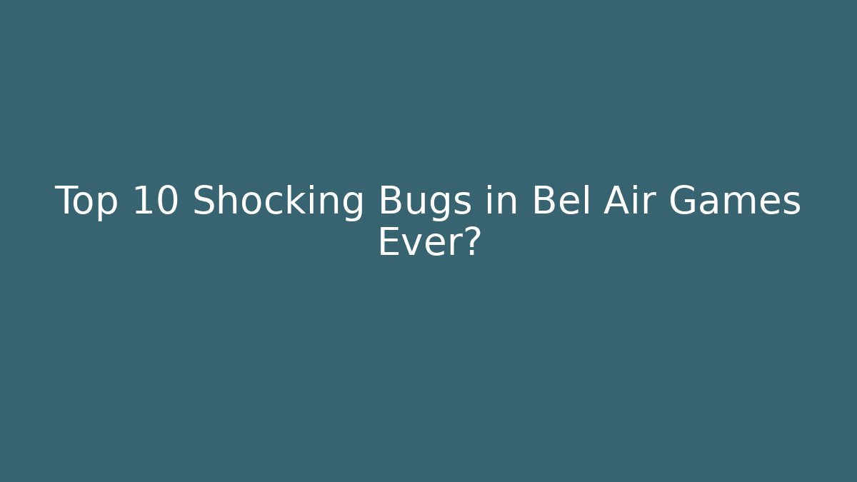 Top 10 Shocking Bugs in Bel Air Games Ever?