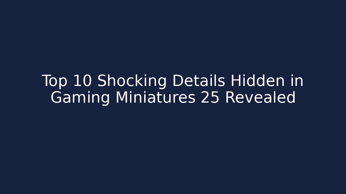 Top 10 Shocking Details Hidden in Gaming Miniatures 25 Revealed