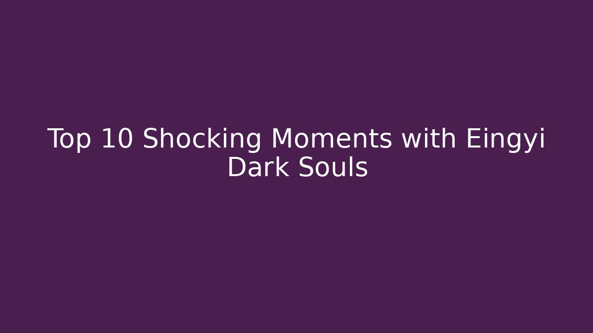 Top 10 Shocking Moments with Eingyi Dark Souls