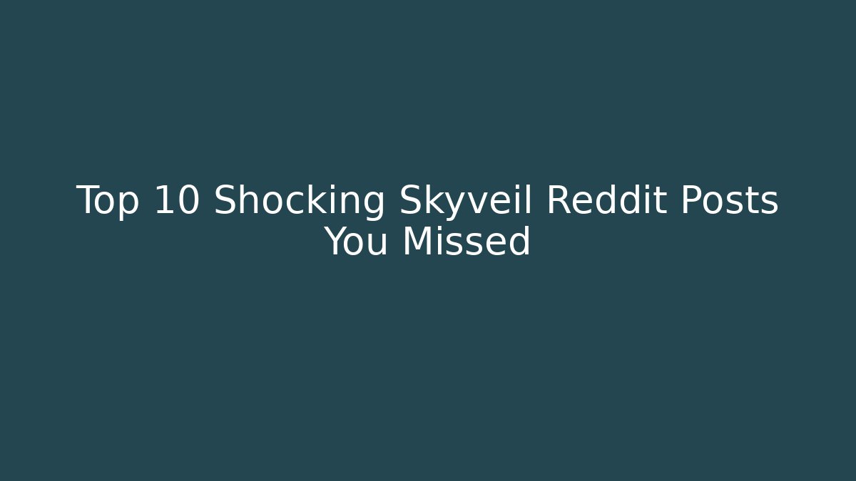 Top 10 Shocking Skyveil Reddit Posts You Missed - Create More Assets