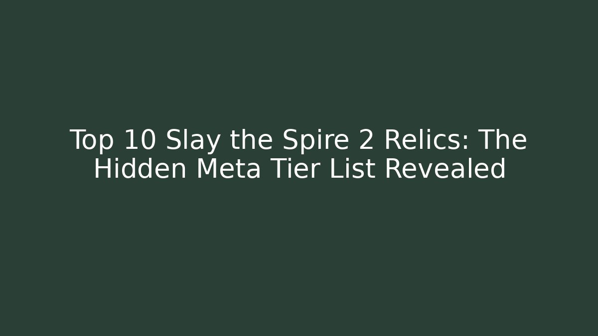 Top 10 Slay the Spire 2 Relics: The Hidden Meta Tier List Revealed
