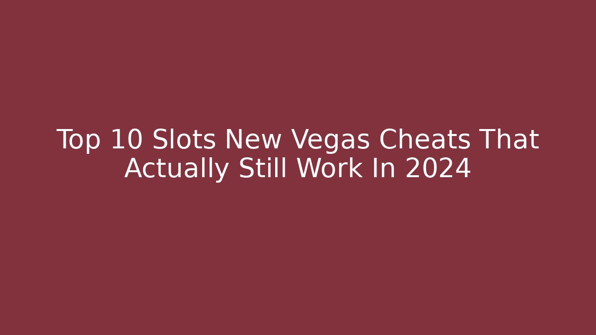 Top 10 Slots New Vegas Cheats That Actually Still Work In 2024
