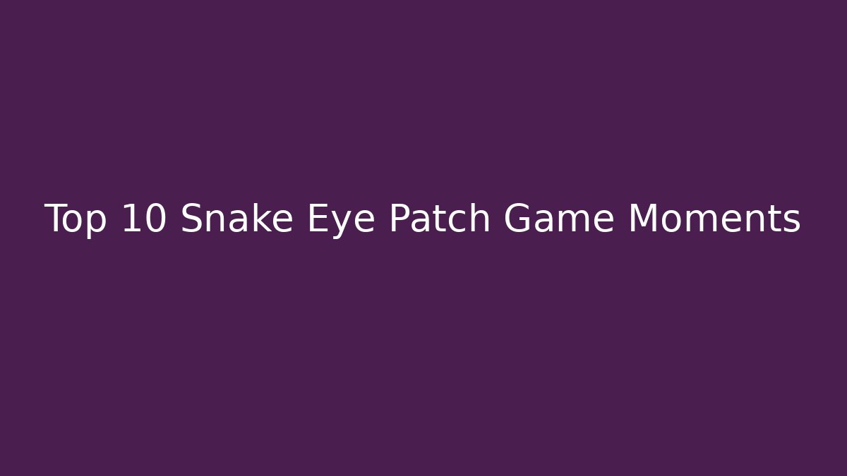 Top 10 Snake Eye Patch Game Moments