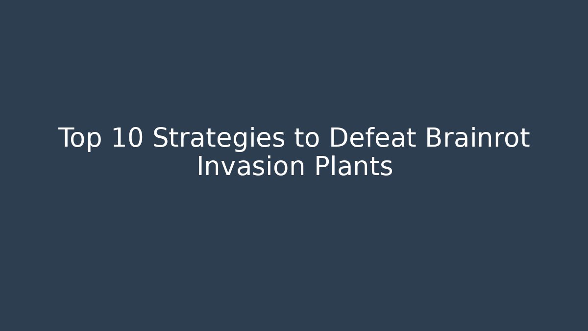 Top 10 Strategies to Defeat Brainrot Invasion Plants