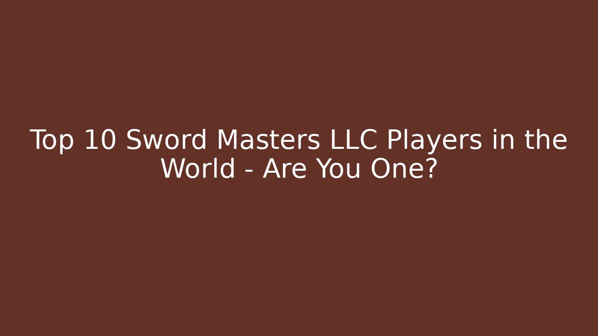 Top 10 Sword Masters LLC Players in the World – Are You One?