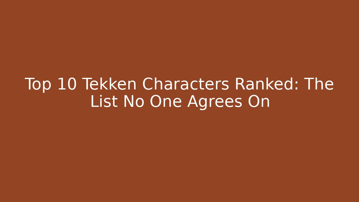 Top 10 Tekken Characters Ranked: The List No One Agrees On