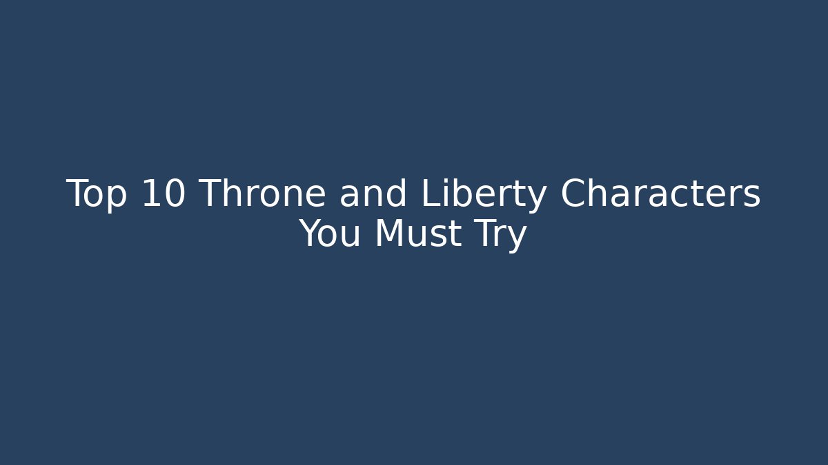 Top 10 Throne and Liberty Characters You Must Try