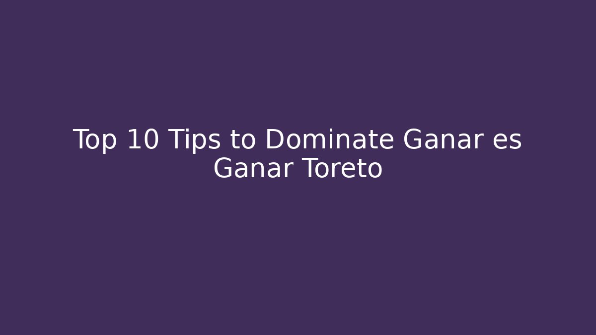 Top 10 Tips to Dominate Ganar es Ganar Toreto