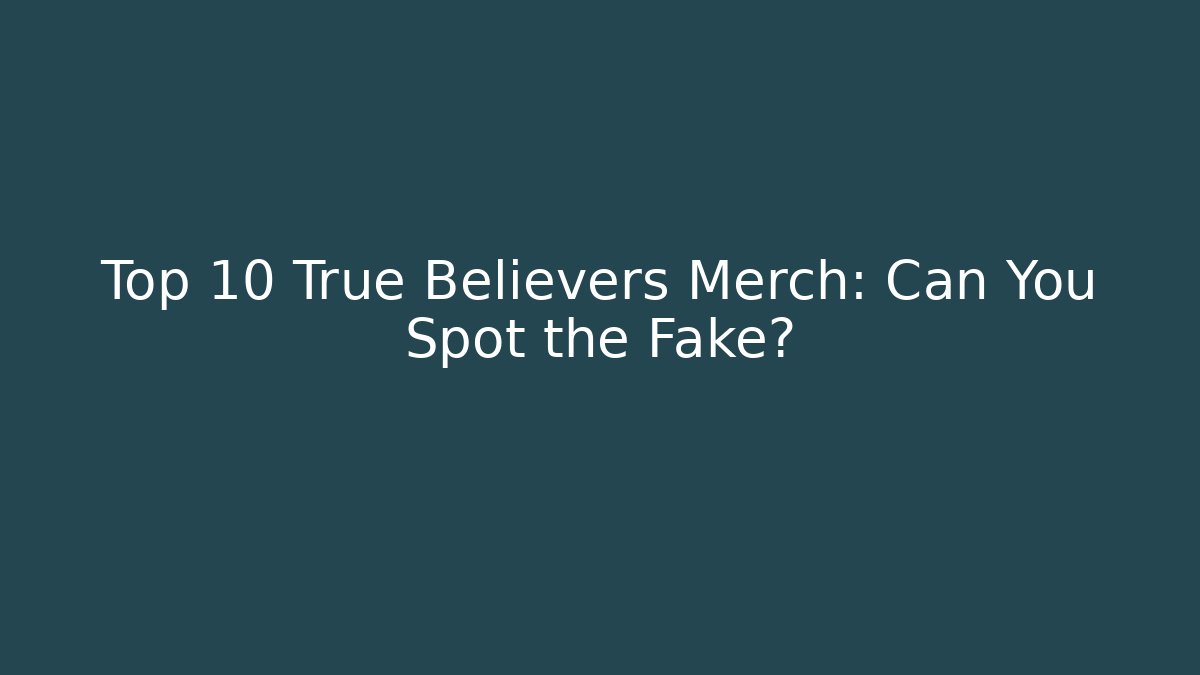 Top 10 True Believers Merch: Can You Spot the Fake?