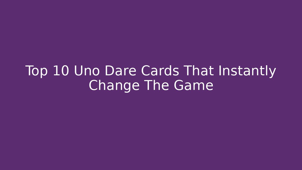 Top 10 Uno Dare Cards That Instantly Change The Game