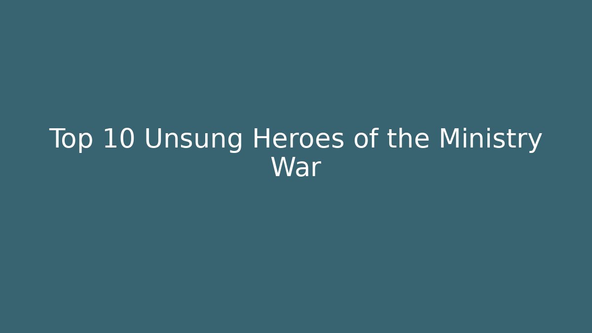 Top 10 Unsung Heroes of the Ministry War