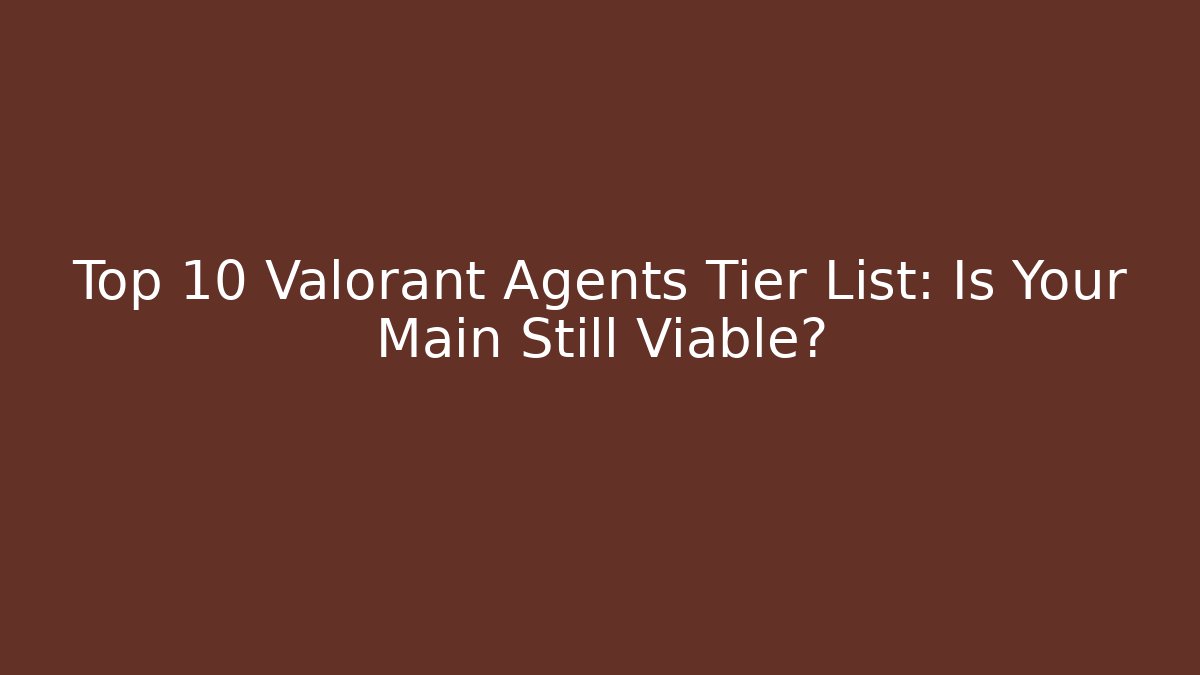 Top 10 Valorant Agents Tier List: Is Your Main Still Viable?
