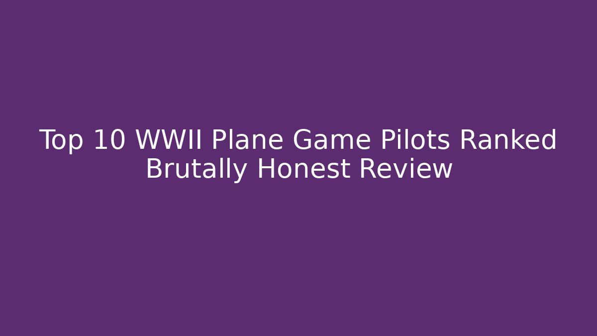 Top 10 WWII Plane Game Pilots Ranked Brutally Honest Review