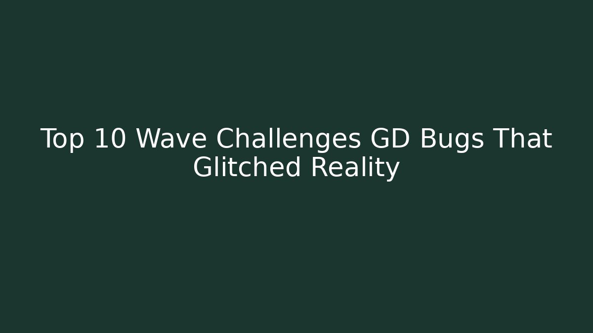 Top 10 Wave Challenges GD Bugs That Glitched Reality