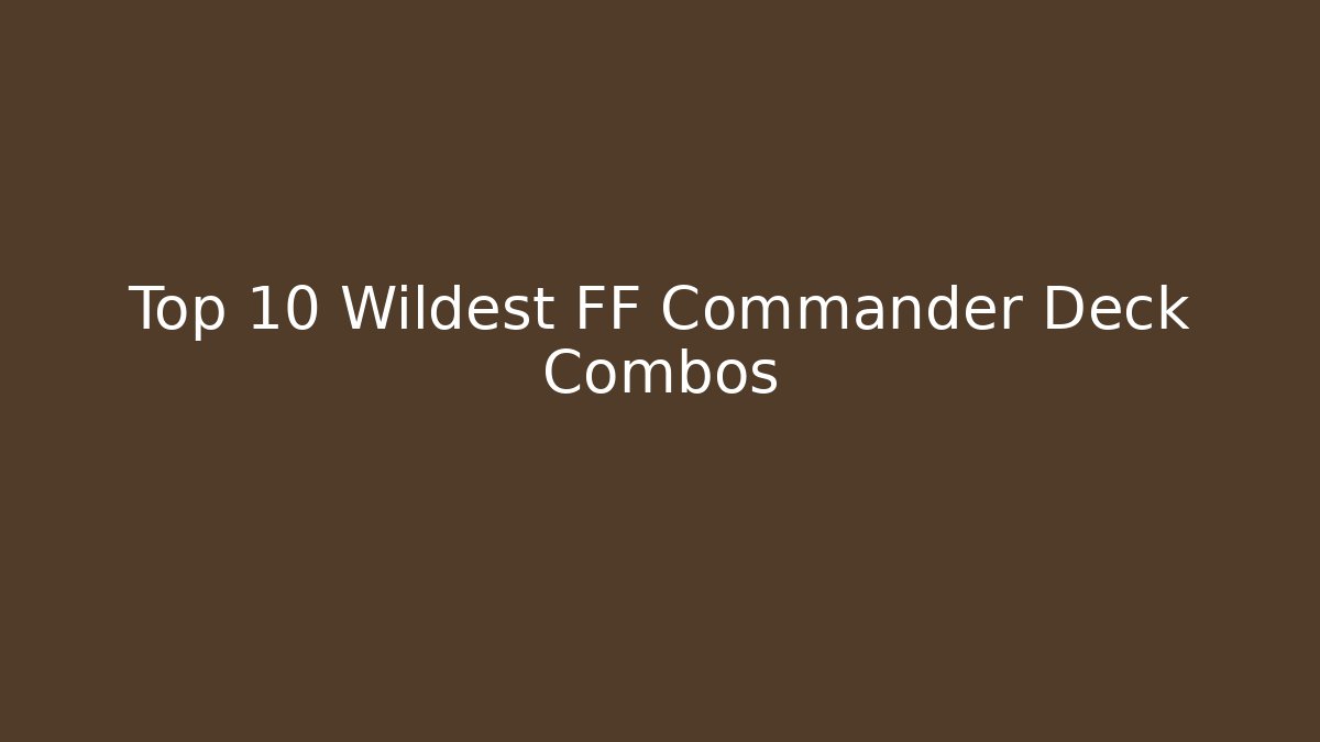 Top 10 Wildest FF Commander Deck Combos