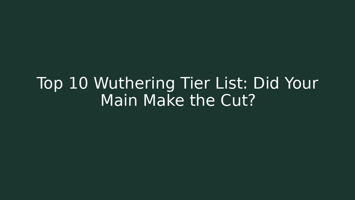 Top 10 Wuthering Tier List: Did Your Main Make the Cut?