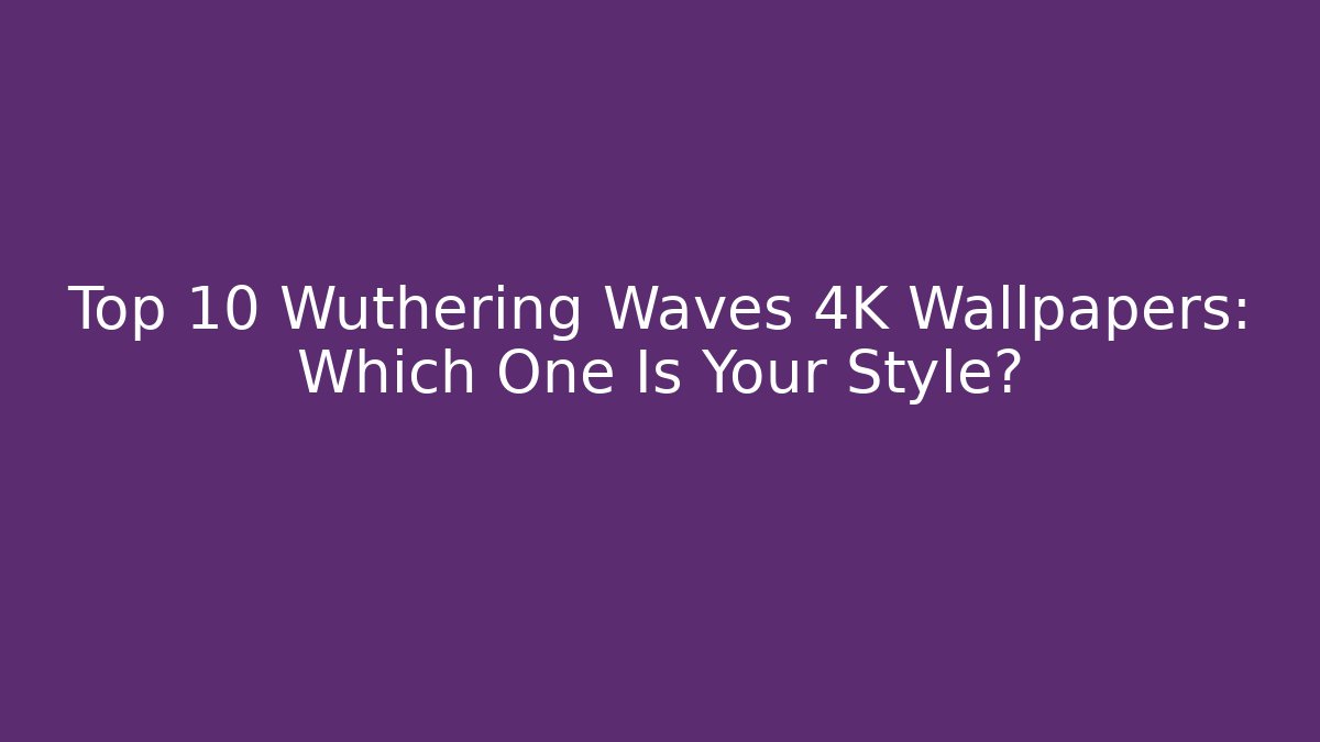 Top 10 Wuthering Waves 4K Wallpapers: Which One Is Your Style?