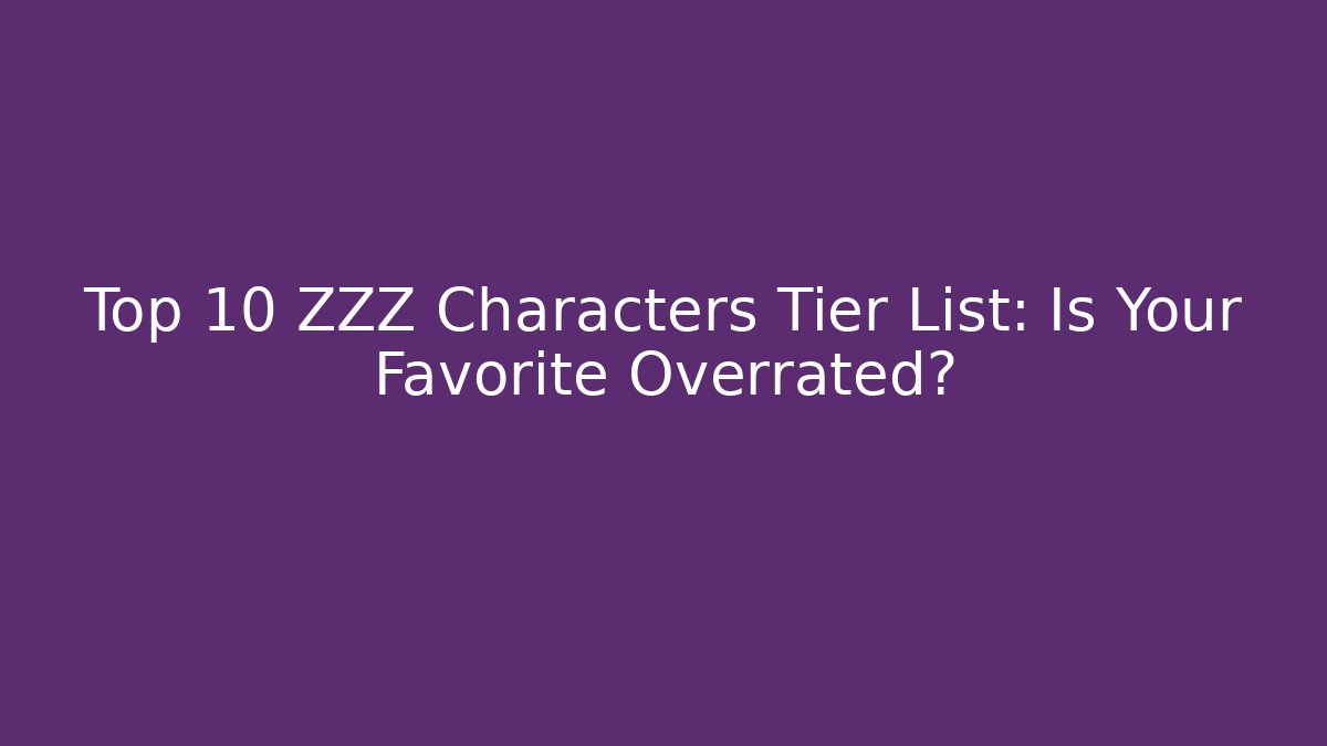 Top 10 ZZZ Characters Tier List: Is Your Favorite Overrated?