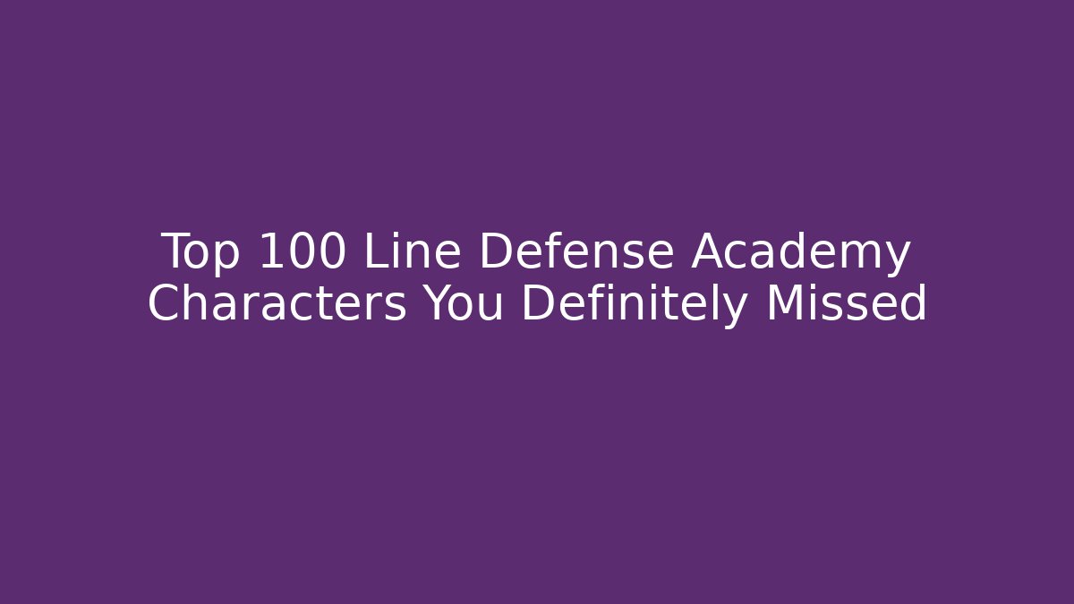 Top 100 Line Defense Academy Characters You Definitely Missed