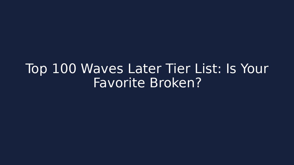 Top 100 Waves Later Tier List: Is Your Favorite Broken?