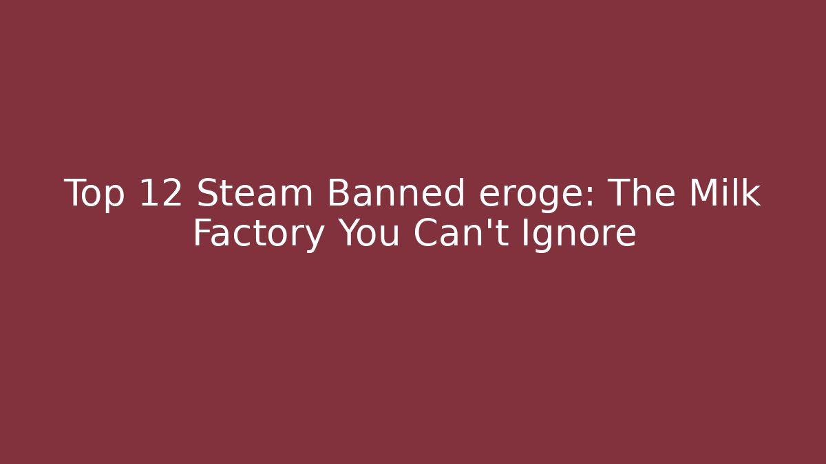 Top 12 Steam Banned eroge: The Milk Factory You Can't Ignore