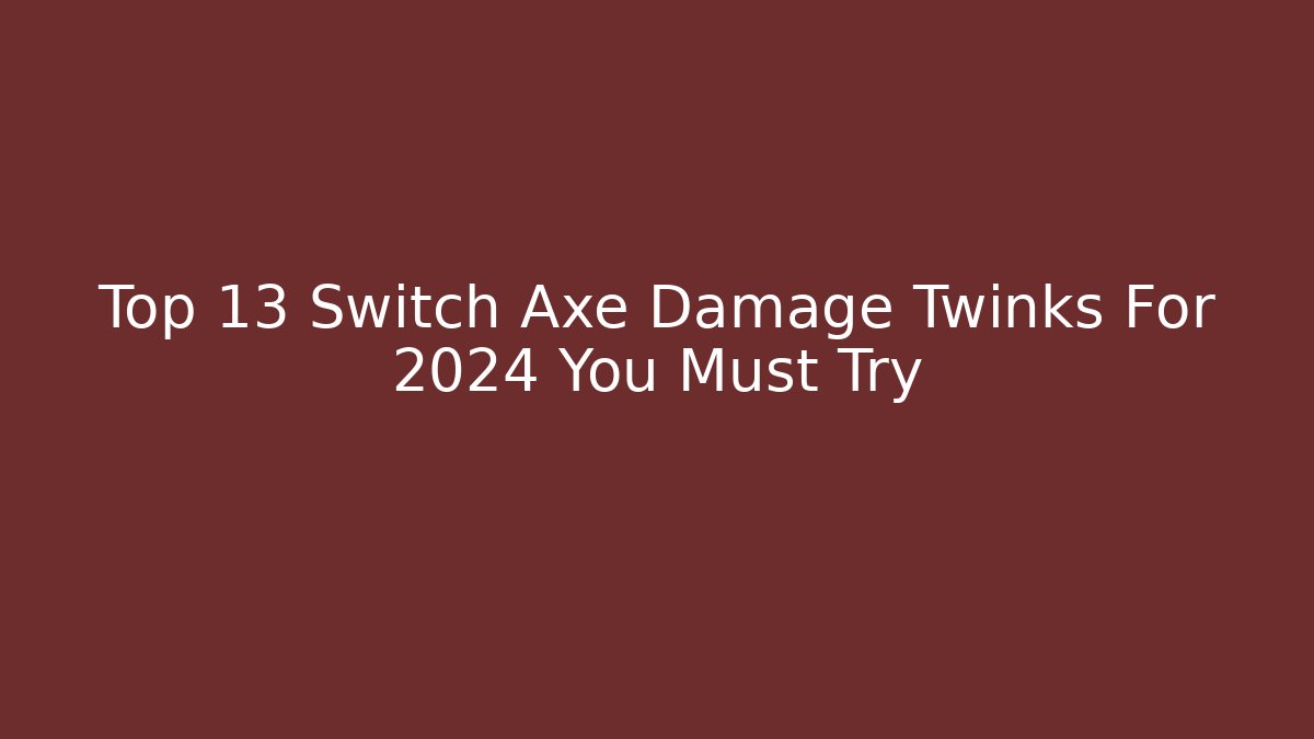 Top 13 Switch Axe Damage Twinks For 2024 You Must Try