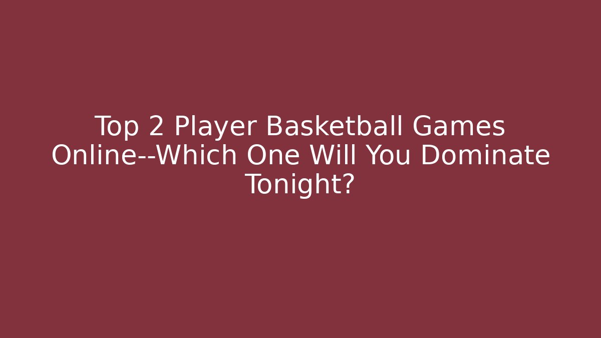 Top 2 Player Basketball Games Online—Which One Will You Dominate Tonight?