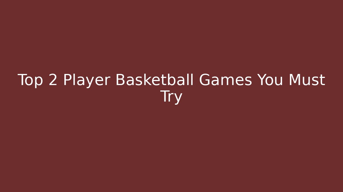 Top 2 Player Basketball Games You Must Try
