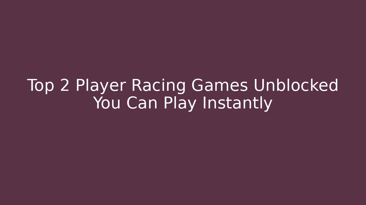 Top 2 Player Racing Games Unblocked You Can Play Instantly