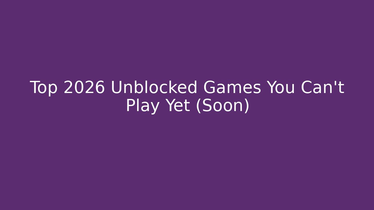Top 2026 Unblocked Games You Can’t Play Yet (Soon)