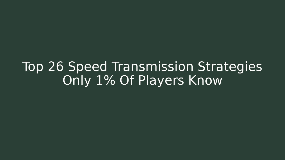 Top 26 Speed Transmission Strategies Only 1% Of Players Know