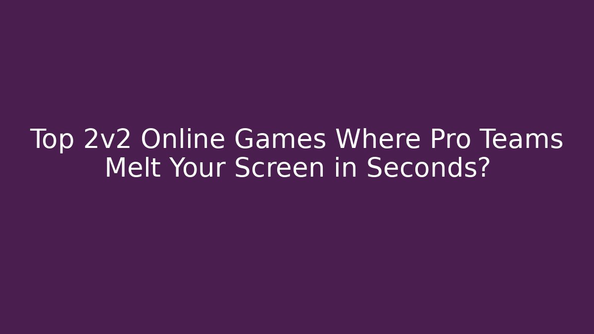 Top 2v2 Online Games Where Pro Teams Melt Your Screen in Seconds?