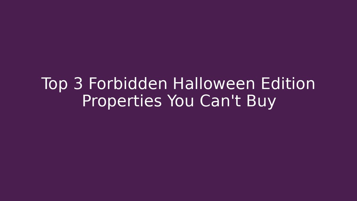 Top 3 Forbidden Halloween Edition Properties You Can't Buy