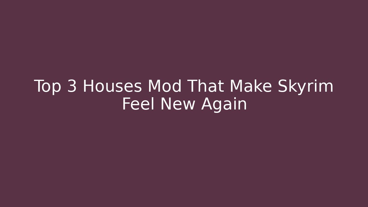 Top 3 Houses Mod That Make Skyrim Feel New Again