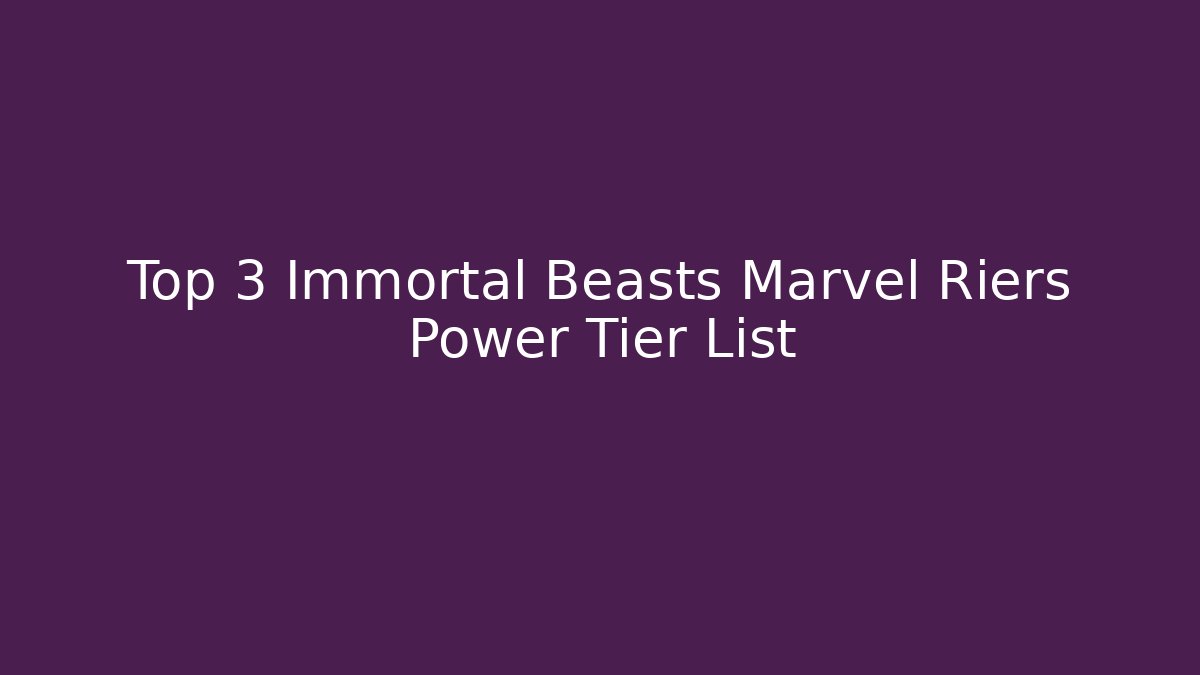 Top 3 Immortal Beasts Marvel Riers Power Tier List