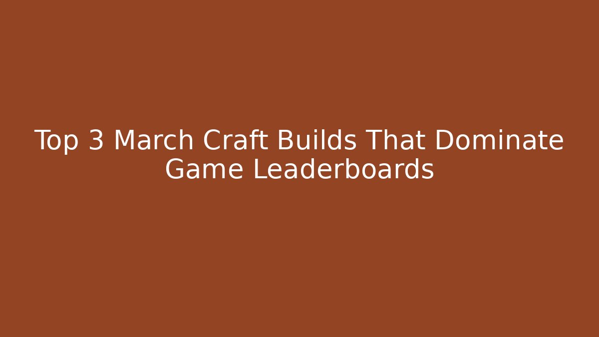 Top 3 March Craft Builds That Dominate Game Leaderboards