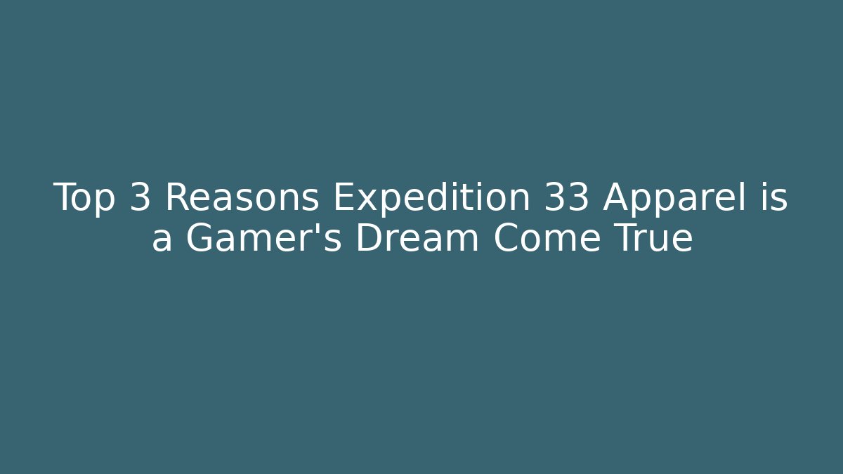 Top 3 Reasons Expedition 33 Apparel is a Gamer’s Dream Come True