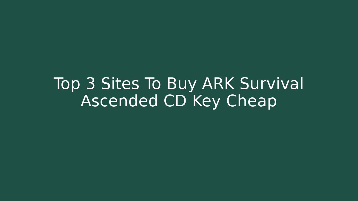 Top 3 Sites To Buy ARK Survival Ascended CD Key Cheap