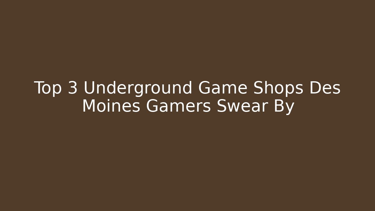 Top 3 Underground Game Shops Des Moines Gamers Swear By