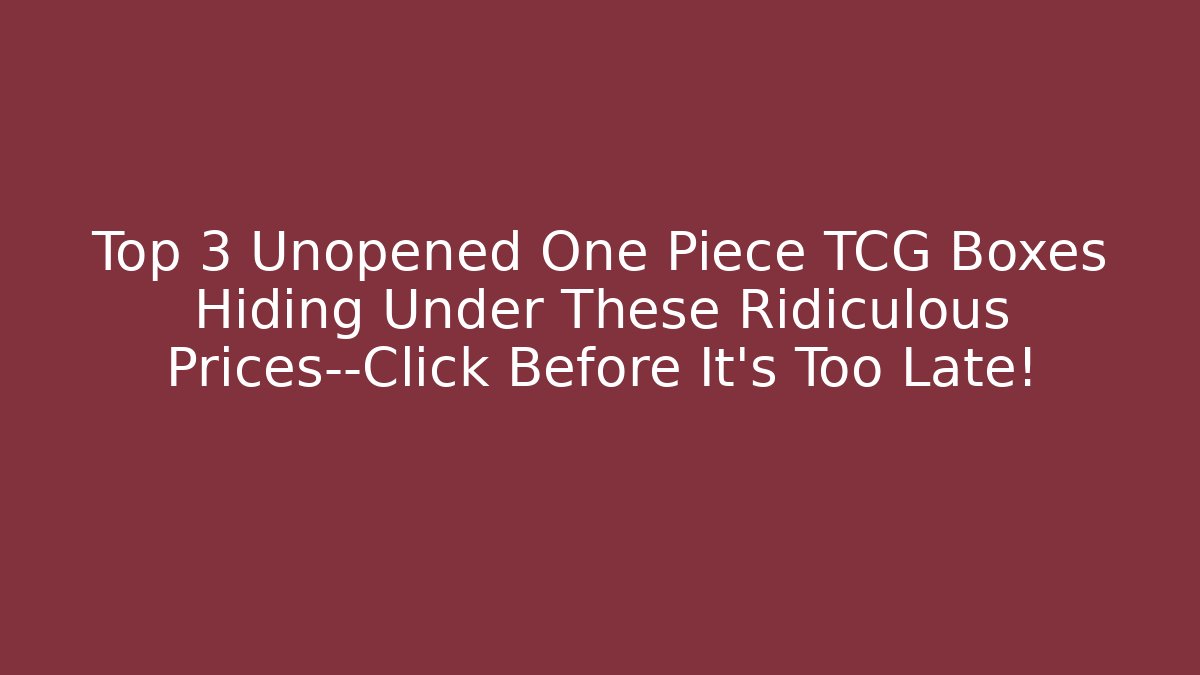 Top 3 Unopened One Piece TCG Boxes Hiding Under These Ridiculous Prices—Click Before It's Too Late!