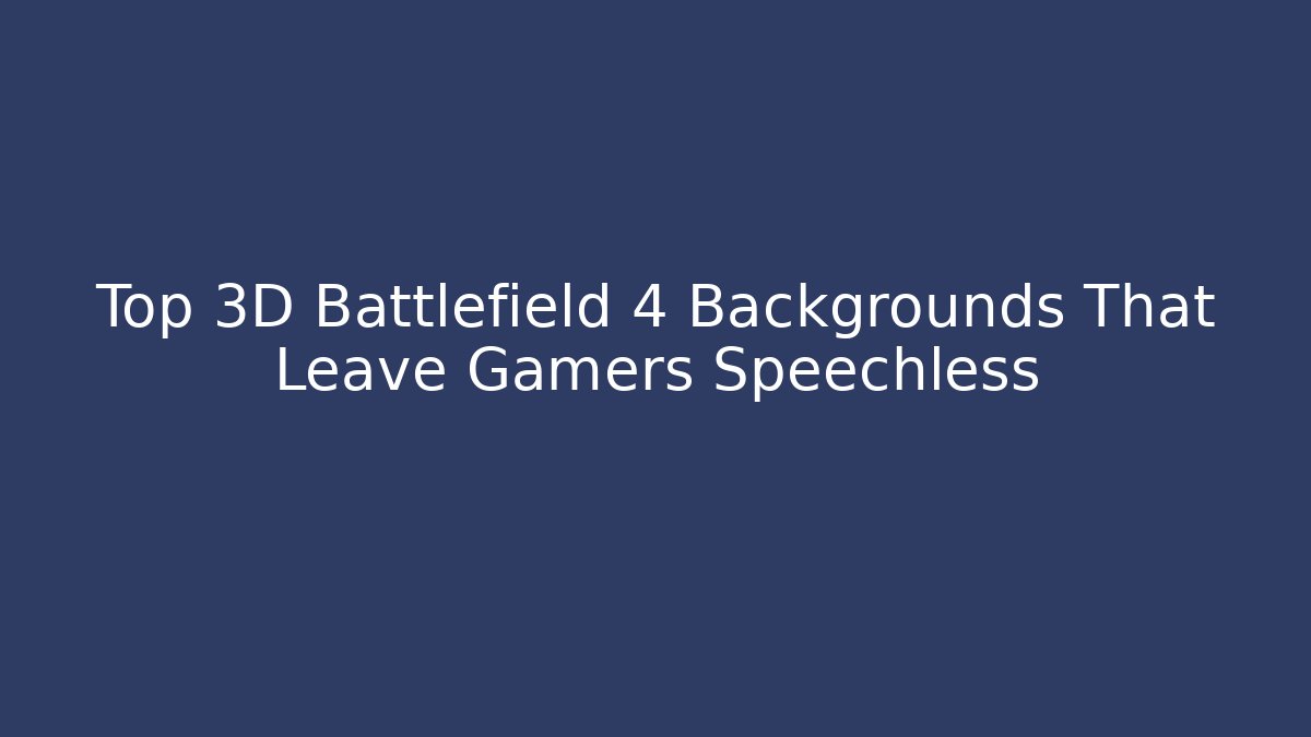 Top 3D Battlefield 4 Backgrounds That Leave Gamers Speechless