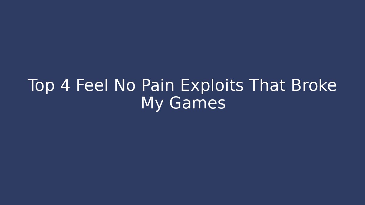Top 4 Feel No Pain Exploits That Broke My Games
