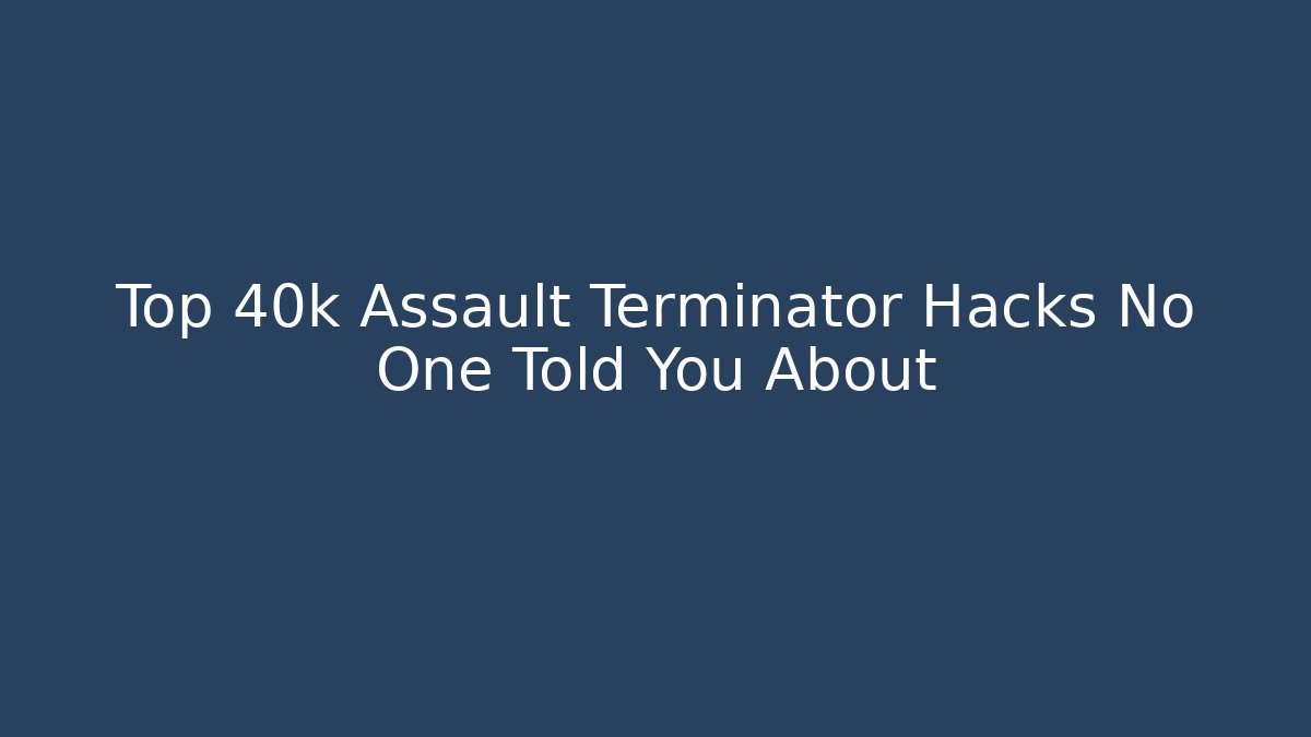 Top 40k Assault Terminator Hacks No One Told You About