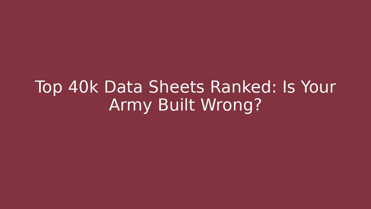 Top 40k Data Sheets Ranked: Is Your Army Built Wrong?
