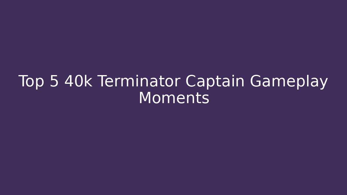 Top 5 40k Terminator Captain Gameplay Moments